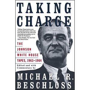 Beschloss, Michael R. Taking Charge: The Johnson White House Tapes 1963 1964 Beschloss, Michael R. Taking Charge: The Johnson White House Tapes 1963 1964