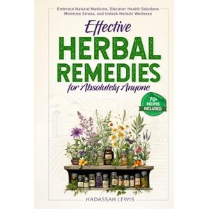 Lewis, Hadassah Effective Herbal Remedies for Absolutely Anyone: Embrace Natural Medicine, Discover Health Solutions, Minimize Stress, and Unlock Holistic Wellness Lewis, Hadassah Effective Herbal Remedies for Absolutely Anyone: Embrace Natural Medicine, Discover Health Solutions, Minimize Stress, and Unlock Holistic Wellness