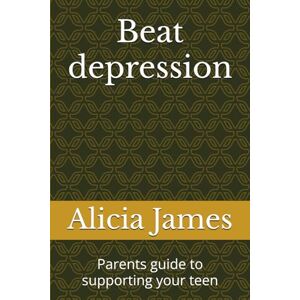 James, Alic Alicia Beat depression: Parents guide to supporting your teen (Supporting your child) James, Alic Alicia Beat depression: Parents guide to supporting your teen (Supporting your child)