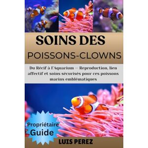 PEREZ, LUIS SOINS DES POISSONS-CLOWNS: Du Récif à l’Aquarium — Reproduction, lien affectif et soins sécurisés pour ces poissons marins emblématiques PEREZ, LUIS SOINS DES POISSONS-CLOWNS: Du Récif à l’Aquarium — Reproduction, lien affectif et soins sécurisés pour ces poissons marins emblématiques