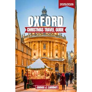 Lambert, James J. OXFORD CHRISTMAS TRAVEL GUIDE 2025/2026: Discover Magical Markets, Festive Lights & Cozy Traditions – Complete Itineraries, Insider Tips, and Holiday Experiences for Families, Couples & Solo Travelers Lambert, James J. OXFORD CHRISTMAS TRAVEL GUIDE 2025/2026: Discover Magical Markets, Festive Lights & Cozy Traditions – Complete Itineraries, Insider Tips, and Holiday Experiences for Families, Couples & Solo Travelers