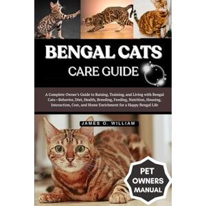 William, James O. BENGAL CATS CARE GUIDE: A Complete Owner’s Guide to Raising, Training, and Living with Bengal Cats—Behavior, Diet, Health, Breeding, Feeding, ... and Home Enrichment for a Happy Bengal Life William, James O. BENGAL CATS CARE GUIDE: A Complete Owner’s Guide to Raising, Training, and Living with Bengal Cats—Behavior, Diet, Health, Breeding, Feeding, ... and Home Enrichment for a Happy Bengal Life