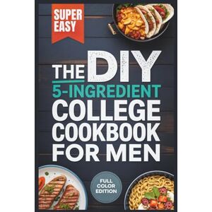 Collins, Bernard R The DIY 5-Ingredient College Cookbook for men: Quick & Affordable Meal Prep for Busy Students Collins, Bernard R The DIY 5-Ingredient College Cookbook for men: Quick & Affordable Meal Prep for Busy Students