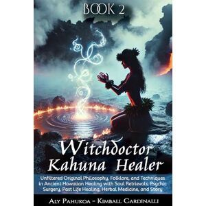 Cardinalli, Aly Witchdoctor Kahuna Healer: Unfiltered Original Philosophy, Folklore, and Techniques in Ancient Hawaiian Healing with Soul Retrievals, Psychic Surgery, Past Life Healing, Herbal Medicine, and Story Cardinalli, Aly Witchdoctor Kahuna Healer: Unfiltered Original Philosophy, Folklore, and Techniques in Ancient Hawaiian Healing with Soul Retrievals, Psychic Surgery, Past Life Healing, Herbal Medicine, and Story