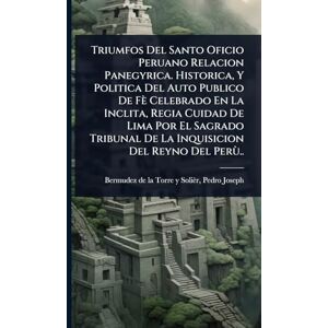 Triumfos Del Santo Oficio Peruano Relacion Panegyrica. Historica, Y Politica Del Auto Publico De Fè Celebrado En La Inclita, Regia Cuidad De Lima Por ... De La Inquisicion Del Reyno Del Perù.. Triumfos Del Santo Oficio Peruano Relacion Panegyrica. Historica, Y Politica Del Auto Publico De Fè Celebrado En La Inclita, Regia Cuidad De Lima Por ... De La Inquisicion Del Reyno Del Perù..