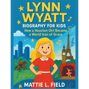 L. Field, Mattie Lynn Wyatt biography for kids: How a Houston girl became a world Icon of grace L. Field, Mattie Lynn Wyatt biography for kids: How a Houston girl became a world Icon of grace