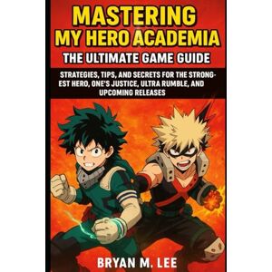 Lee Mastering My Hero Academia: The Ultimate Game Guide: Strategies, Tips, and Secrets for The Strongest Hero, One’s Justice, Ultra Rumble, and Upcoming Releases Lee Mastering My Hero Academia: The Ultimate Game Guide: Strategies, Tips, and Secrets for The Strongest Hero, One’s Justice, Ultra Rumble, and Upcoming Releases