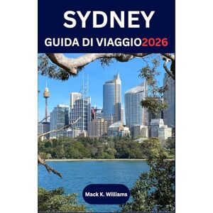 k.Williams, Mack SYDNEY GUIDA DI VIAGGIO 2026: Scopri la cultura locale, le avventure costiere e le esperienze gastronomiche nella città più dinamica dell'Australia k.Williams, Mack SYDNEY GUIDA DI VIAGGIO 2026: Scopri la cultura locale, le avventure costiere e le esperienze gastronomiche nella città più dinamica dell'Australia