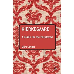 Carlisle, Clare Kierkegaard: A Guide for the Perplexed (Guides for the Perplexed) Carlisle, Clare Kierkegaard: A Guide for the Perplexed (Guides for the Perplexed)