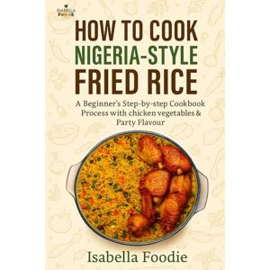 Foodie, Isabella How to Cook Nigerian-Style Fried Rice: A Beginner’s Step-by-Step Cookbook Process with Chicken, Vegetables & Party Flavour (Rice Classics including West Africa and Caribbean) Foodie, Isabella How to Cook Nigerian-Style Fried Rice: A Beginner’s Step-by-Step Cookbook Process with Chicken, Vegetables & Party Flavour (Rice Classics including West Africa and Caribbean)
