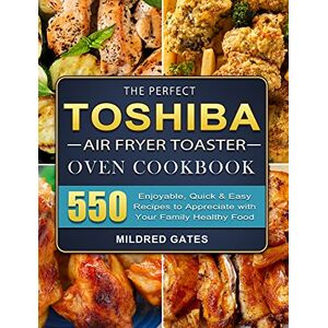 Gates, Mildred The Perfect Toshiba Air Fryer Toaster Oven Cookbook: 550 Enjoyable, Quick & Easy Recipes to Appreciate with Your Family Healthy Food Gates, Mildred The Perfect Toshiba Air Fryer Toaster Oven Cookbook: 550 Enjoyable, Quick & Easy Recipes to Appreciate with Your Family Healthy Food