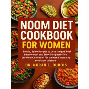 DUBOIS, DR. NORAH E. NOOM DIET COOKBOOK FOR WOMEN: Simple, Spicy Recipes to Lose Weight, Feel Empowered, and Stay Energized—The Essential Cookbook for Women Embracing the Noom Lifestyle DUBOIS, DR. NORAH E. NOOM DIET COOKBOOK FOR WOMEN: Simple, Spicy Recipes to Lose Weight, Feel Empowered, and Stay Energized—The Essential Cookbook for Women Embracing the Noom Lifestyle