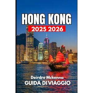 McKenna, Deirdre HONG KONG GUIDA DI VIAGGIO 2025 2026: Un manuale completo su cultura, shopping ed esperienze McKenna, Deirdre HONG KONG GUIDA DI VIAGGIO 2025 2026: Un manuale completo su cultura, shopping ed esperienze