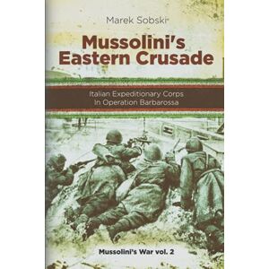 Sobski, Marek Mussolini’s Eastern Crusade: The Italian Expeditionary Corps In Operation Barbarossa (Mussolini's War) Sobski, Marek Mussolini’s Eastern Crusade: The Italian Expeditionary Corps In Operation Barbarossa (Mussolini's War)