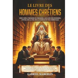 Marcelin, Gabriel Le Livre des Hommes Chrétiens: Dieu créa l’homme en premier : les lois des hommes, l’éveil de la foi, de la famille et de l’héritage. Marcelin, Gabriel Le Livre des Hommes Chrétiens: Dieu créa l’homme en premier : les lois des hommes, l’éveil de la foi, de la famille et de l’héritage.