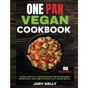 Kelly, Judy One Pan Vegan Cookbook: 100 Quick and Easy Vegan Recipes for Wholesome, Nutritious, and Time-Saving Plant-Based Meals.: 2 (One Pan Wonders) Kelly, Judy One Pan Vegan Cookbook: 100 Quick and Easy Vegan Recipes for Wholesome, Nutritious, and Time-Saving Plant-Based Meals.: 2 (One Pan Wonders)