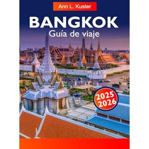 L. Kuster, Ann BANGKOK Guía de viaje 2025-2026: Explora las mejores atracciones, templos, comida callejera y gemas ocultas de la vibrante ciudad tailandesa L. Kuster, Ann BANGKOK Guía de viaje 2025-2026: Explora las mejores atracciones, templos, comida callejera y gemas ocultas de la vibrante ciudad tailandesa