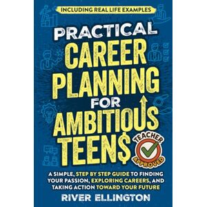Ellington, River Practical Career Planning for Ambitious Teens: A Simple, Step-By-Step Guide to Finding Your Passion, Exploring Careers, and Taking Action Toward Your Future — Including Real Life Examples (Teen Life) Ellington, River Practical Career Planning for Ambitious Teens: A Simple, Step-By-Step Guide to Finding Your Passion, Exploring Careers, and Taking Action Toward Your Future — Including Real Life Examples (Teen Life)