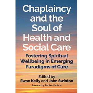 Ewan Kelly and John Swinton Chaplaincy and the Soul of Health and Social Care: Fostering Spiritual Wellbeing in Emerging Paradigms of Care Ewan Kelly and John Swinton Chaplaincy and the Soul of Health and Social Care: Fostering Spiritual Wellbeing in Emerging Paradigms of Care