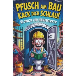 Deeg, Christian Pfusch am Bau Kack dich schlau! Das Klobuch für Handwerker: Lustige Sammlung aus unnützem Wissen, schrägen Baustellengeschichten und Rätseln: Das ... die den Bau (und das stille Örtchen) lieben! Deeg, Christian Pfusch am Bau Kack dich schlau! Das Klobuch für Handwerker: Lustige Sammlung aus unnützem Wissen, schrägen Baustellengeschichten und Rätseln: Das ... die den Bau (und das stille Örtchen) lieben!