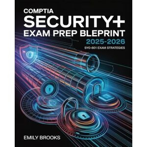 Brooks, Emily CompTIA Security+ Exam Prep Blueprint 2025–2026: Complete Study Blueprint with Practice Labs, Performance-Based Questions, and Exam Strategies Brooks, Emily CompTIA Security+ Exam Prep Blueprint 2025–2026: Complete Study Blueprint with Practice Labs, Performance-Based Questions, and Exam Strategies