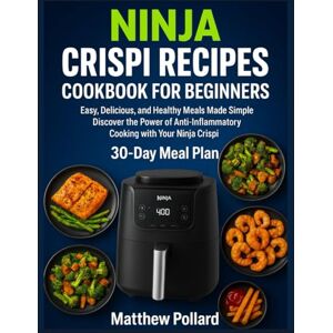 Pollard, Matthew NINJA CRISPI RECIPES COOKBOOK FOR BEGINNERS: Easy, Delicious, and Healthy Meals Made Simple Discover the Power of Anti-Inflammatory Cooking with Your Ninja Crispi Pollard, Matthew NINJA CRISPI RECIPES COOKBOOK FOR BEGINNERS: Easy, Delicious, and Healthy Meals Made Simple Discover the Power of Anti-Inflammatory Cooking with Your Ninja Crispi