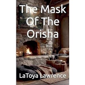 Lawrence, Latoya The Mask Of The Orisha Lawrence, Latoya The Mask Of The Orisha