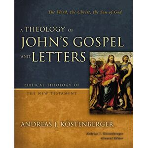 Andreas Kostenberger Theology of John's Gospel and Letters (Biblical Theology of the New Testament Series): The Word, the Christ, the Son of God Andreas Kostenberger Theology of John's Gospel and Letters (Biblical Theology of the New Testament Series): The Word, the Christ, the Son of God