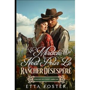 Foster, Etta Un Miracle De Noël Pour Le Rancher Désespéré: Romance De L' Ouest Américain (Amour Par Correspondance Dans L'Ouest Sauvage) Foster, Etta Un Miracle De Noël Pour Le Rancher Désespéré: Romance De L' Ouest Américain (Amour Par Correspondance Dans L'Ouest Sauvage)