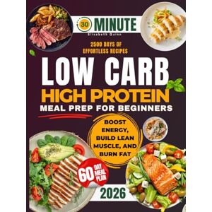 Quinn, Elisabeth Low Carb High Protein Meal Prep for Beginners: 2500 Days of Effortless Recipes for Muscle Growth, Weight Loss, Lasting Energy, and a Healthier You Quinn, Elisabeth Low Carb High Protein Meal Prep for Beginners: 2500 Days of Effortless Recipes for Muscle Growth, Weight Loss, Lasting Energy, and a Healthier You