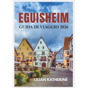 KATHERINE, LILIAN EGUISHEIM GUIDA DI VIAGGIO 2026 KATHERINE, LILIAN EGUISHEIM GUIDA DI VIAGGIO 2026