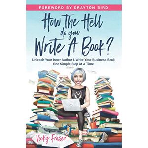 Fraser, Vicky How The Hell Do You Write A Book?: Unleash Your Inner Author & Write Your Business Book One Simple Step At A Time Fraser, Vicky How The Hell Do You Write A Book?: Unleash Your Inner Author & Write Your Business Book One Simple Step At A Time