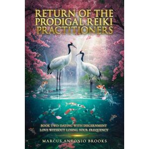 Brooks, Marcus Antonio Return of the Prodigal Reiki Practitioners: Book Two: Dating with Discernment- Love Without Losing Your Frequency Brooks, Marcus Antonio Return of the Prodigal Reiki Practitioners: Book Two: Dating with Discernment- Love Without Losing Your Frequency