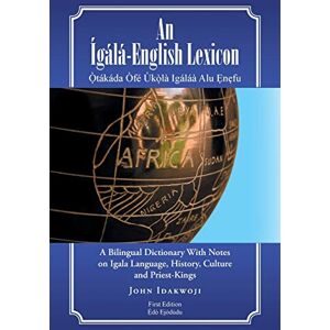 Idakwoji, John An Ígálá-English Lexicon: A Bilingual Dictionary With Notes on Igala Language, History, Culture and Priest-Kings Idakwoji, John An Ígálá-English Lexicon: A Bilingual Dictionary With Notes on Igala Language, History, Culture and Priest-Kings