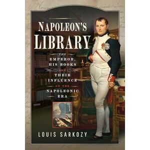 Louis N Sarkozy Napoleon's Library: The Emperor, His Books and Their Influence on the Napoleonic Era Louis N Sarkozy Napoleon's Library: The Emperor, His Books and Their Influence on the Napoleonic Era