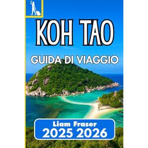 Fraser, Liam KOH TAO GUIDA DI VIAGGIO 2025 2026: Pianifica, esplora e scopri le spiagge, la cultura e la vita marina di Koh Tao Fraser, Liam KOH TAO GUIDA DI VIAGGIO 2025 2026: Pianifica, esplora e scopri le spiagge, la cultura e la vita marina di Koh Tao