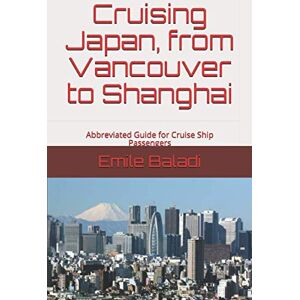 Baladi, Emile Cruising Japan, from Vancouver to Shanghai: Abbreviated Guide for Cruise Ship Passengers Baladi, Emile Cruising Japan, from Vancouver to Shanghai: Abbreviated Guide for Cruise Ship Passengers