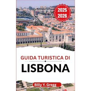 Y. Gregg, Billy Guida turistica di Lisbona 2025-2026: Alla scoperta di colline sinuose, venti atlantici e una città ricca di sapori, musica e spirito marittimo Y. Gregg, Billy Guida turistica di Lisbona 2025-2026: Alla scoperta di colline sinuose, venti atlantici e una città ricca di sapori, musica e spirito marittimo