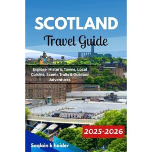 Haider, Saqlain K. SCOTLAND TRAVEL GUIDE 2025 2026: Explore Historic Towns, Local Cuisine, Scenic Trails & Outdoor Adventures Haider, Saqlain K. SCOTLAND TRAVEL GUIDE 2025 2026: Explore Historic Towns, Local Cuisine, Scenic Trails & Outdoor Adventures