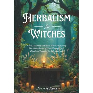 le Roux, Avril Herbalism for Witches: Grow Your Magical Garden While Discovering The Hidden Power of Plants Through Spells, Rituals and Remedies for Body and Spirit (Witchcraft Unveiled: Powerful Spell Books) le Roux, Avril Herbalism for Witches: Grow Your Magical Garden While Discovering The Hidden Power of Plants Through Spells, Rituals and Remedies for Body and Spirit (Witchcraft Unveiled: Powerful Spell Books)