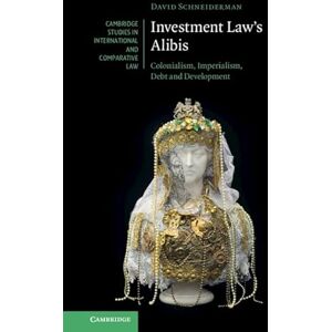 Cambridge University Press Investment Law's Alibis: Colonialism, Imperialism, Debt and Development (Cambridge Studies in International and Comparative Law) Cambridge University Press Investment Law's Alibis: Colonialism, Imperialism, Debt and Development (Cambridge Studies in International and Comparative Law)