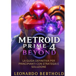 Berthold, Leonardo Metroid Prime 4 Beyond: La guida definitiva per principianti con strategia e soluzione Berthold, Leonardo Metroid Prime 4 Beyond: La guida definitiva per principianti con strategia e soluzione