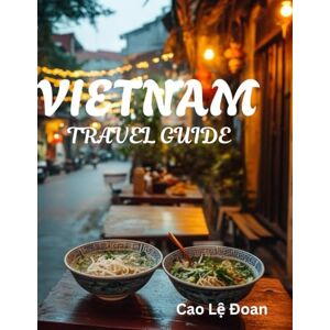 Đoan, Cao Lệ VIETNAM TRAVEL GUIDE: Smart, Simple, and Seriously Helpful Tips for Traveling Vietnam: Essential Guides to Landscapes, Local Culture & Legendary Street Food Đoan, Cao Lệ VIETNAM TRAVEL GUIDE: Smart, Simple, and Seriously Helpful Tips for Traveling Vietnam: Essential Guides to Landscapes, Local Culture & Legendary Street Food