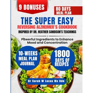 Lucas Ms Rdn, Dr Sarah W The Super Easy Reversing Alzheimer's Cookbook Inspired By Dr. Heather Sandison’s Teachings: Powerful Ingredients to Enhance Mood and Concentration (Dr. Sarah’s Whole Family Wellness Cookbook Series) Lucas Ms Rdn, Dr Sarah W The Super Easy Reversing Alzheimer's Cookbook Inspired By Dr. Heather Sandison’s Teachings: Powerful Ingredients to Enhance Mood and Concentration (Dr. Sarah’s Whole Family Wellness Cookbook Series)