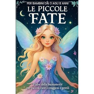 Jonson, Sarah Le Piccole Fate: Fiabe della buonanotte per cuori piccoli, gentili e coraggiosi. Jonson, Sarah Le Piccole Fate: Fiabe della buonanotte per cuori piccoli, gentili e coraggiosi.