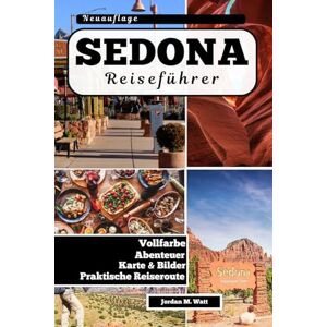 Watt, Jordan SEDONA REISEFÜHRER: Wanderwege, Energiewirbel, Panoramafahrten und versteckte Juwelen in Arizonas Red Rock Country Watt, Jordan SEDONA REISEFÜHRER: Wanderwege, Energiewirbel, Panoramafahrten und versteckte Juwelen in Arizonas Red Rock Country