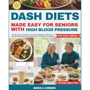 Lorenzo, Maris A DASH Diets Made Easy for Seniors with High Blood Pressure: 30-Minutes Low Sodium and Low Cholesterol Recipes to Combat Hypertension, Boost Heart Health and Longevity (DIET FOR SENIORS COOKBOOK SERIES) Lorenzo, Maris A DASH Diets Made Easy for Seniors with High Blood Pressure: 30-Minutes Low Sodium and Low Cholesterol Recipes to Combat Hypertension, Boost Heart Health and Longevity (DIET FOR SENIORS COOKBOOK SERIES)