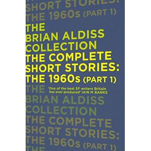 Aldiss, Brian THE COMPLETE SHORT STORIES: THE 1960S: The 1960s (Part 1) (The Brian Aldiss Collection) Aldiss, Brian THE COMPLETE SHORT STORIES: THE 1960S: The 1960s (Part 1) (The Brian Aldiss Collection)