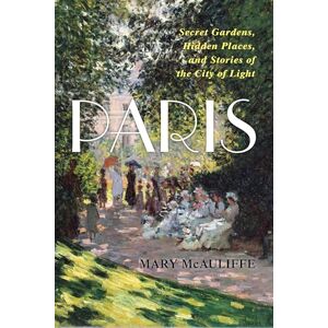 Mary McAuliffe Paris: Secret Gardens, Hidden Places, and Stories of the City of Light Mary McAuliffe Paris: Secret Gardens, Hidden Places, and Stories of the City of Light