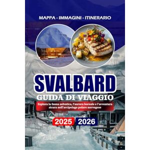 BARRERA, VALENTINA SVALBARD GUIDA DI VIAGGIO 2025/2026: Esplora la fauna selvatica, l'aurora boreale e l'avventura sicura nell'arcipelago polare norvegese BARRERA, VALENTINA SVALBARD GUIDA DI VIAGGIO 2025/2026: Esplora la fauna selvatica, l'aurora boreale e l'avventura sicura nell'arcipelago polare norvegese